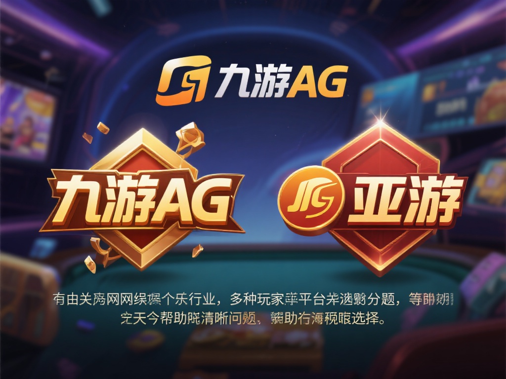 九游ag是亚游吗 (九游AG与亚游有何关联？一文解析两者关系！）